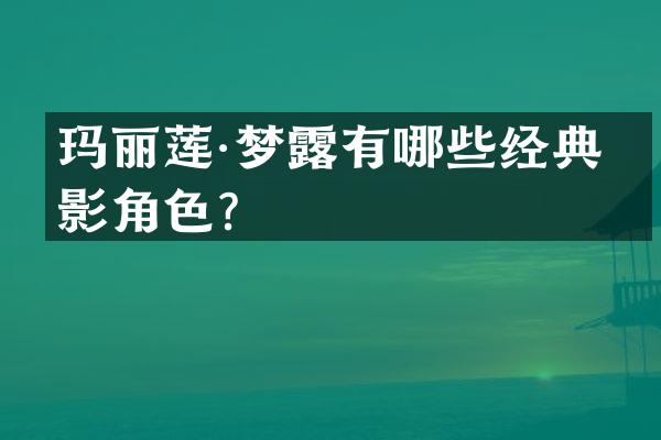 玛丽莲·梦有哪些经典电影角色？