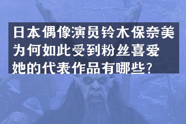 日本偶像演员铃木保为何如此受到粉丝喜爱？她的代表作品有哪些？