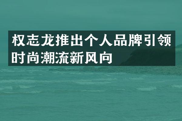 推出个人品牌引领时尚潮流新风向