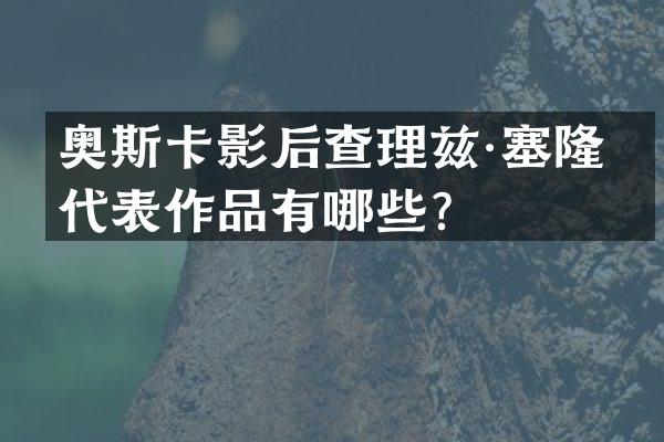 奥斯卡影后查理兹·塞隆的代表作品有哪些？