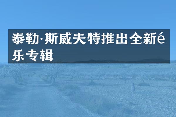 泰勒·斯威夫特推出全新音乐专辑
