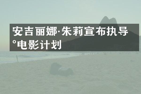 安吉丽娜·朱莉宣布执导新电影计划