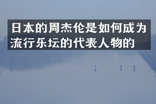 日本的周杰伦是如何成为流行乐坛的代表人物的？