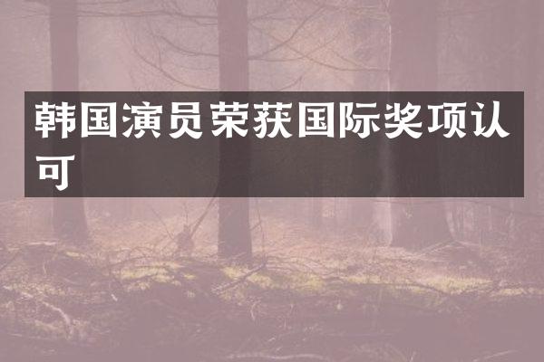韩国演员荣获国际奖项认可