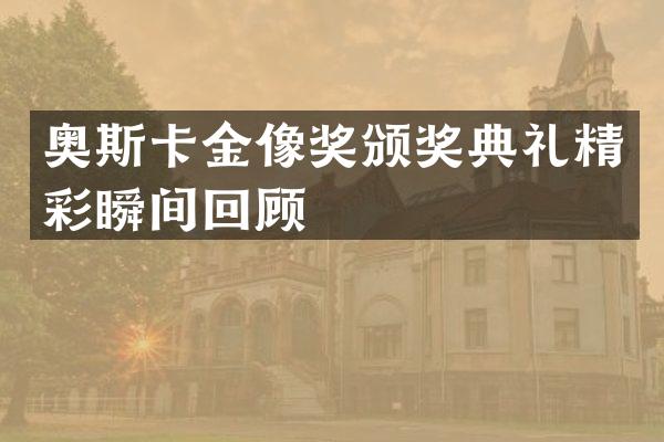 奥斯卡金像奖颁奖典礼精彩瞬间回顾