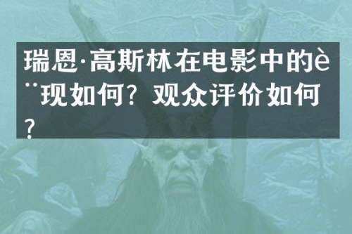 瑞恩·高斯林在电影中的表现如何？观众评价如何？