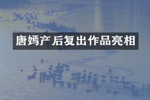 唐嫣产后复出作品亮相