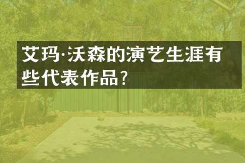艾玛·沃森的演艺生涯有哪些代表作品？