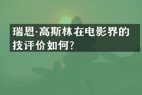 瑞恩·高斯林在电影界的演技评价如何？