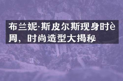 布兰妮·斯皮尔斯现身时装周，时尚造型大揭秘