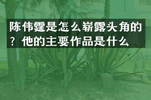 陈伟霆是怎么崭头角的？他的主要作品是什么？