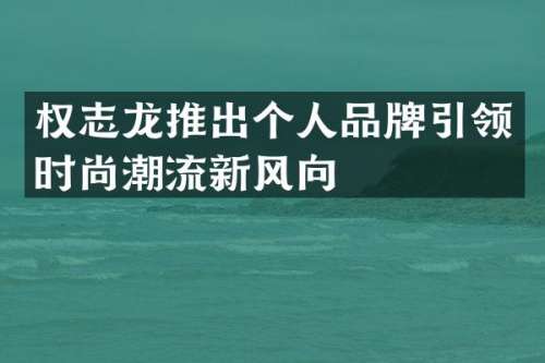 推出个人品牌引领时尚潮流新风向