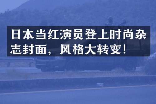 日本当红演员登上时尚杂志封面，风格大转变！