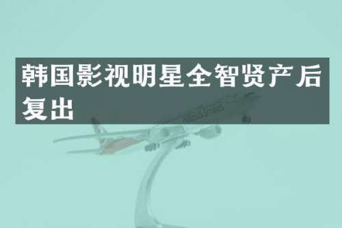韩国影视明星全智贤产后复出