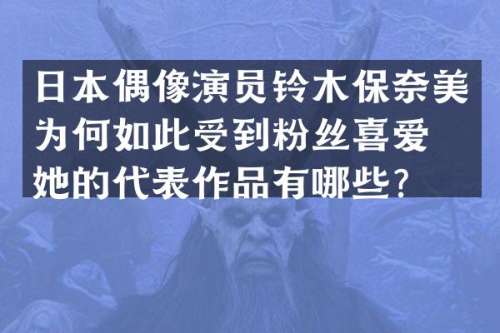 日本偶像演员铃木保为何如此受到粉丝喜爱？她的代表作品有哪些？