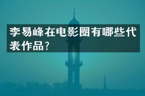李易峰在电影圈有哪些代表作品？