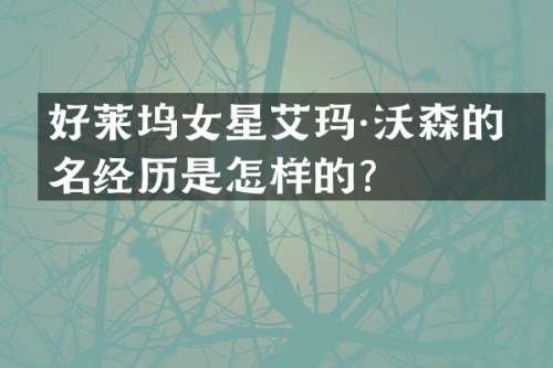 好莱坞女星艾玛·沃森的成名经历是怎样的？