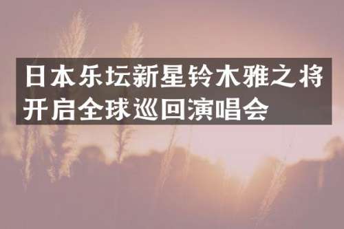 日本乐坛新星铃木雅之将开启全球巡回演唱会