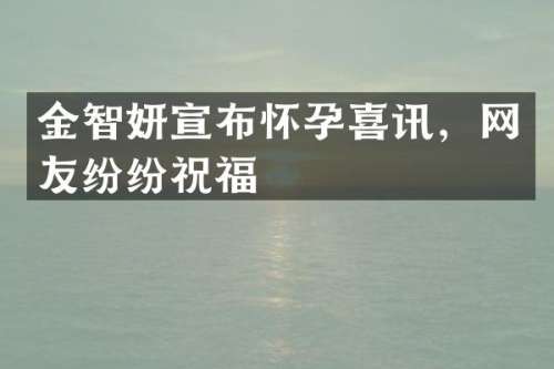 金智妍宣布怀孕喜讯，网友纷纷祝福