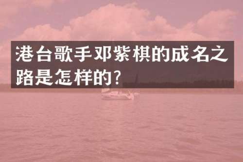 港台歌手邓紫棋的成名之路是怎样的？