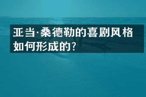 亚当·桑德勒的喜剧风格是如何形成的？