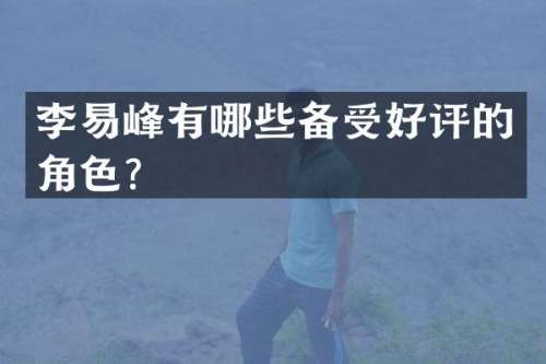 李易峰有哪些备受好评的角色？