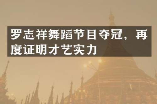 罗志祥舞蹈节目夺冠，再度证明才艺实力