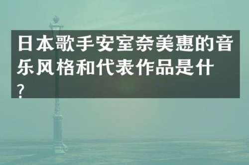 日本歌手安室惠的音乐风格和代表作品是什么？