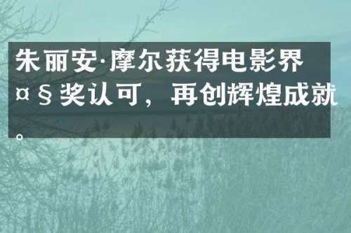 朱丽安·摩尔获得电影界大奖认可，再创辉煌成就。