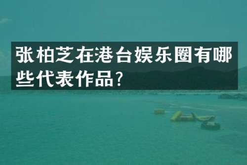 张柏芝在港台娱乐圈有哪些代表作品？