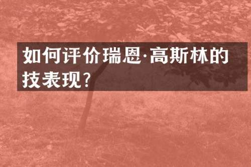 如何评价瑞恩·高斯林的演技表现？