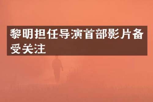 黎明担任导演首部影片备受关注