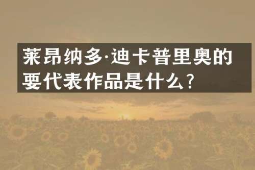 莱昂纳多·迪卡普里奥的主要代表作品是什么？