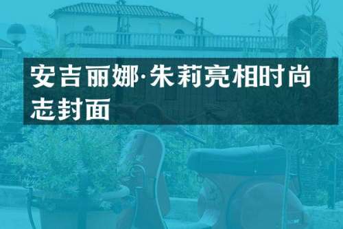安吉丽娜·朱莉亮相时尚杂志封面