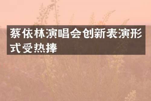 蔡依林演唱会创新表演形式受热捧