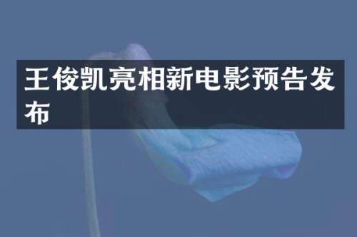 王俊凯亮相新电影预告发布