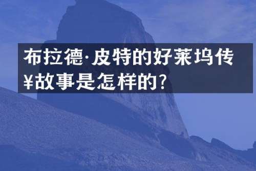 布拉德·皮特的好莱坞传奇故事是怎样的？
