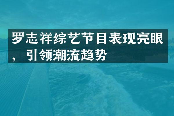 罗志祥综艺节目表现亮眼，引领潮流趋势