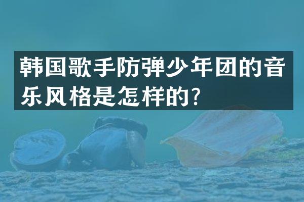 韩国歌手少年团的音乐风格是怎样的？