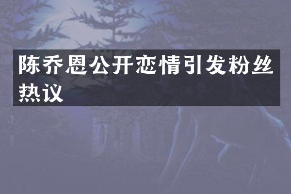 陈乔恩公开恋情引发粉丝热议