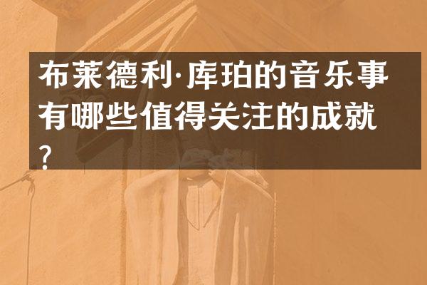 布莱德利·库珀的音乐事业有哪些值得关注的成就？
