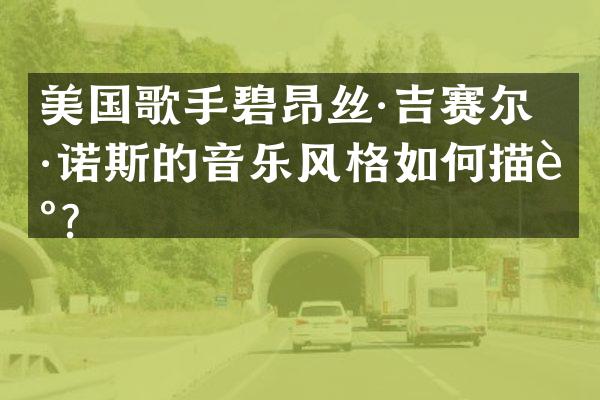 美国歌手碧昂丝·吉赛尔·诺斯的音乐风格如何描述？
