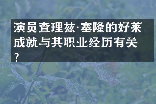 演员查理兹·塞隆的好莱坞成就与其职业经历有关？