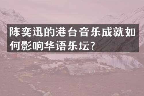 陈奕迅的港台音乐成就如何影响华语乐坛？