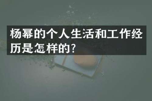 杨幂的个人生活和工作经历是怎样的？