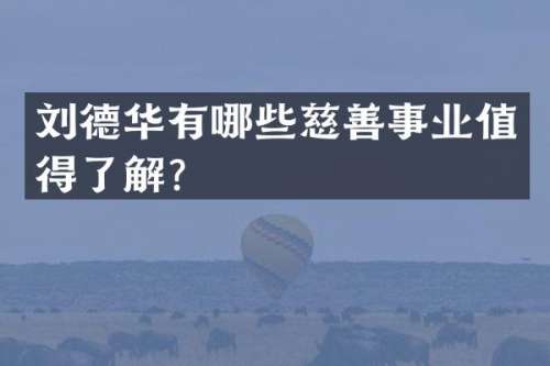 刘德华有哪些慈善事业值得了解？