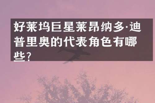 好莱坞巨星莱昂纳多·迪卡普里奥的代表角色有哪些？