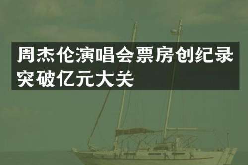 周杰伦演唱会票房创纪录突破亿元大关