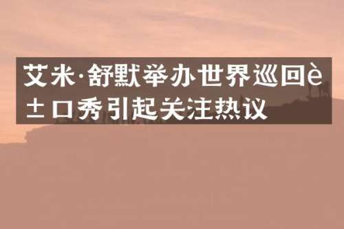 艾米·舒默举办世界巡回脱口秀引起关注热议