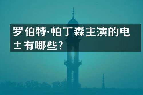 罗伯特·帕丁森主演的电影有哪些？